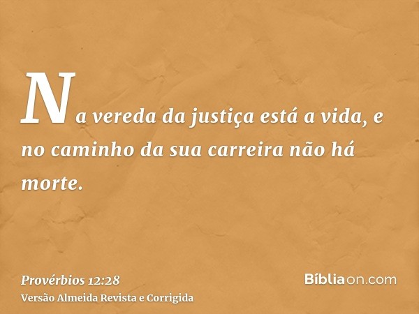 Na vereda da justiça está a vida, e no caminho da sua carreira não há morte.