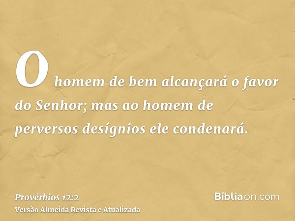 O homem de bem alcançará o favor do Senhor; mas ao homem de perversos desígnios ele condenará.