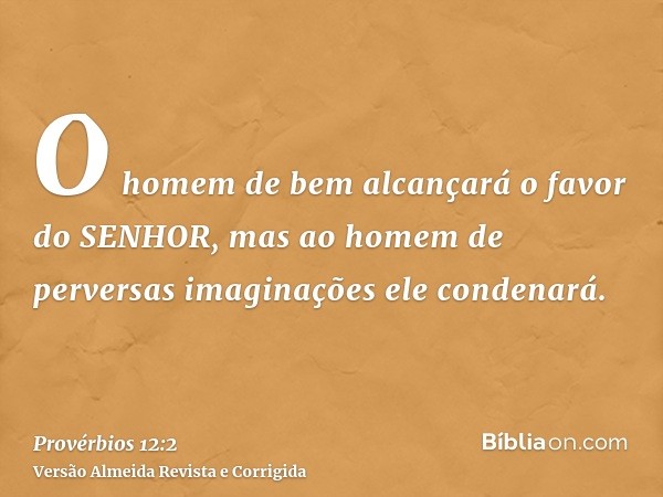 O homem de bem alcançará o favor do SENHOR, mas ao homem de perversas imaginações ele condenará.