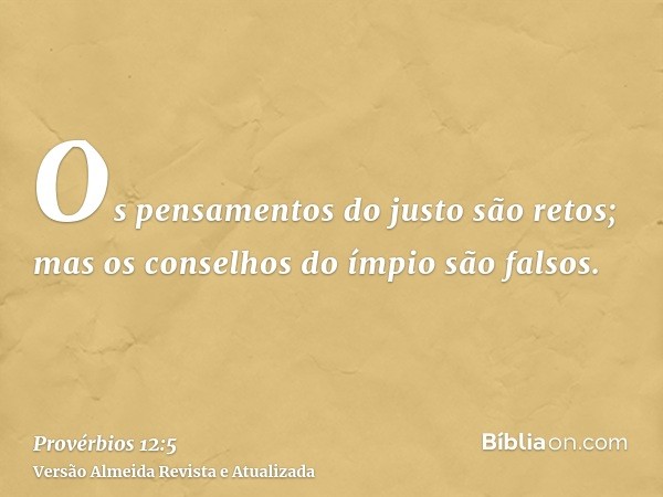 Os pensamentos do justo são retos; mas os conselhos do ímpio são falsos.