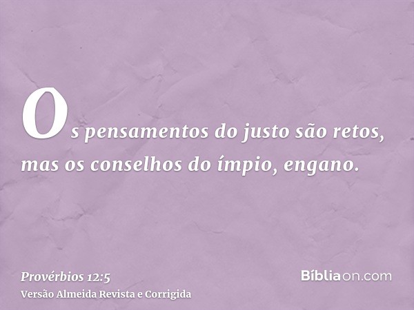 Os pensamentos do justo são retos, mas os conselhos do ímpio, engano.