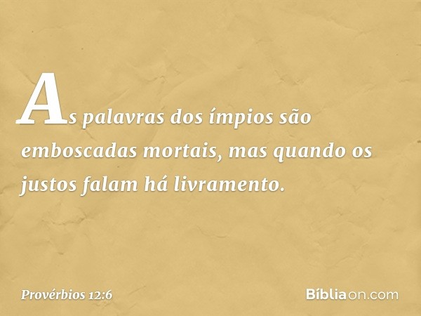 As palavras dos ímpios
são emboscadas mortais,
mas quando os justos falam há livramento. -- Provérbios 12:6