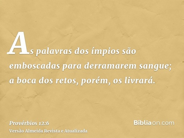 As palavras dos ímpios são emboscadas para derramarem sangue; a boca dos retos, porém, os livrará.