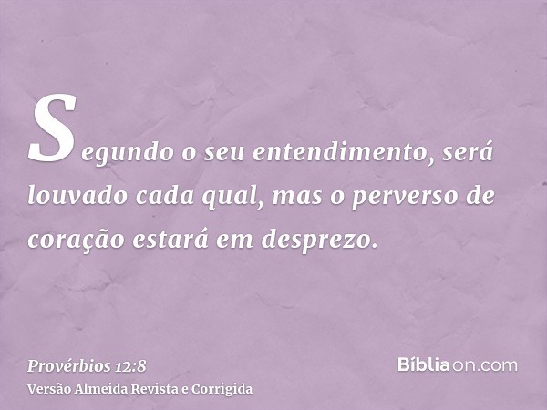 Segundo o seu entendimento, será louvado cada qual, mas o perverso de coração estará em desprezo.