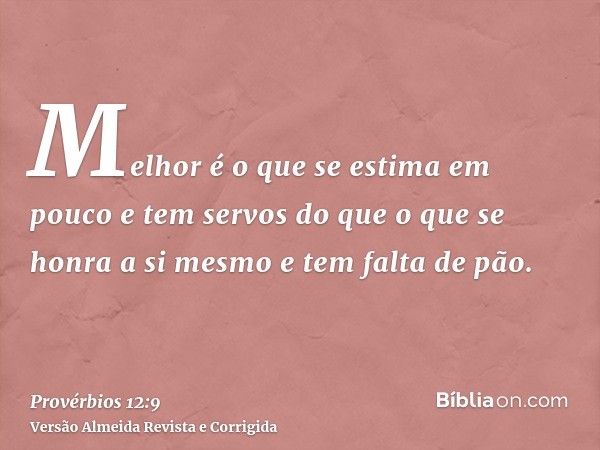Melhor é o que se estima em pouco e tem servos do que o que se honra a si mesmo e tem falta de pão.