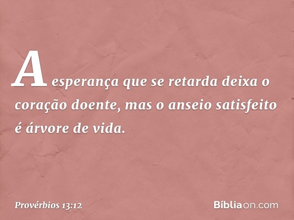 A esperança que se retarda
deixa o coração doente,
mas o anseio satisfeito é árvore de vida. -- Provérbios 13:12