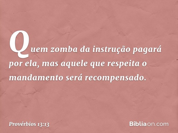 Quem zomba da instrução pagará por ela,
mas aquele que respeita o mandamento
será recompensado. -- Provérbios 13:13