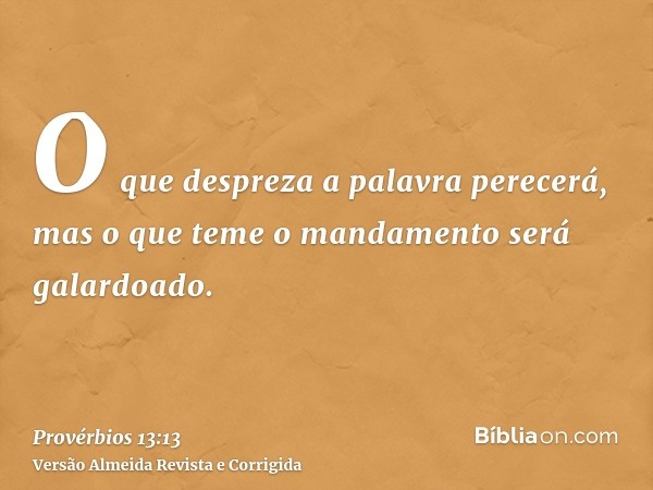 O que despreza a palavra perecerá, mas o que teme o mandamento será galardoado.