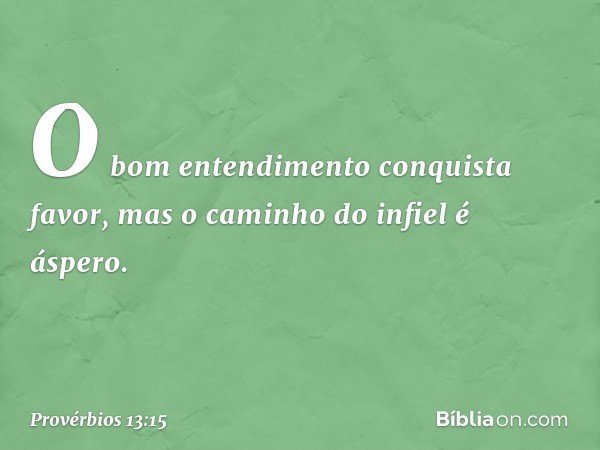 O bom entendimento conquista favor,
mas o caminho do infiel é áspero. -- Provérbios 13:15