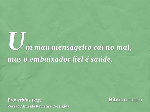 Um mau mensageiro cai no mal, mas o embaixador fiel é saúde.