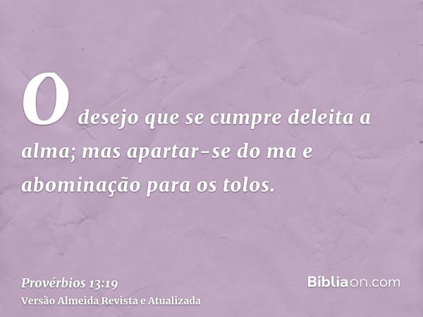 O desejo que se cumpre deleita a alma; mas apartar-se do ma e abominação para os tolos.