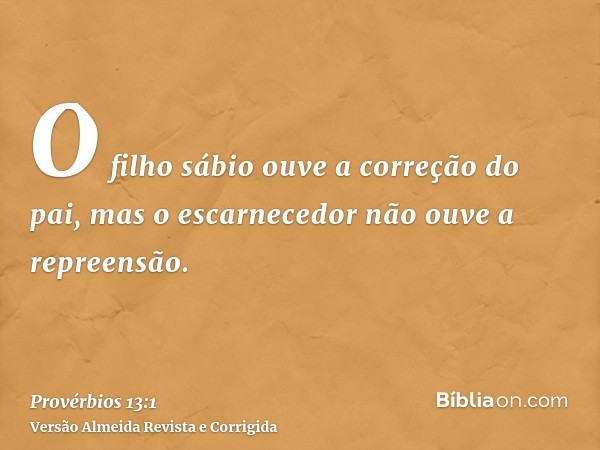 O filho sábio ouve a correção do pai, mas o escarnecedor não ouve a repreensão.
