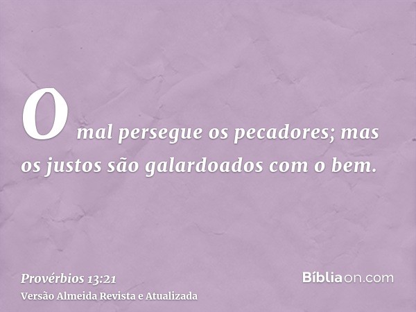 O mal persegue os pecadores; mas os justos são galardoados com o bem.