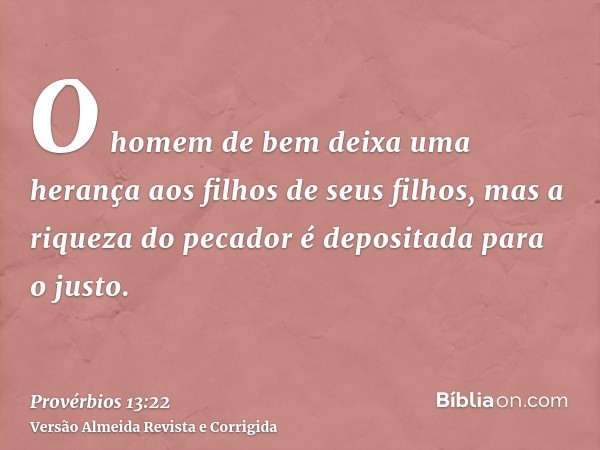 O homem de bem deixa uma herança aos filhos de seus filhos, mas a riqueza do pecador é depositada para o justo.