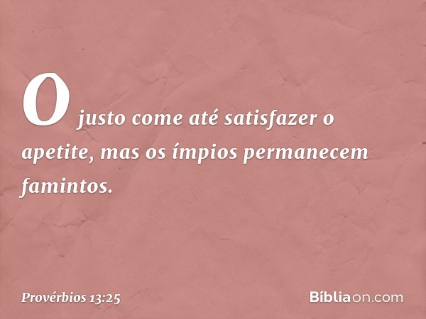 O justo come até satisfazer o apetite,
mas os ímpios permanecem famintos. -- Provérbios 13:25