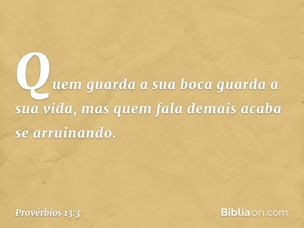 Quem guarda a sua boca
guarda a sua vida,
mas quem fala demais acaba se arruinando. -- Provérbios 13:3