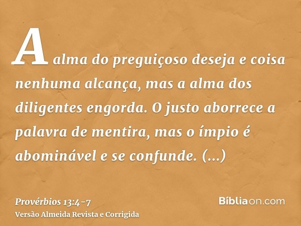 A alma do preguiçoso deseja e coisa nenhuma alcança, mas a alma dos diligentes engorda.O justo aborrece a palavra de mentira, mas o ímpio é abominável e se conf