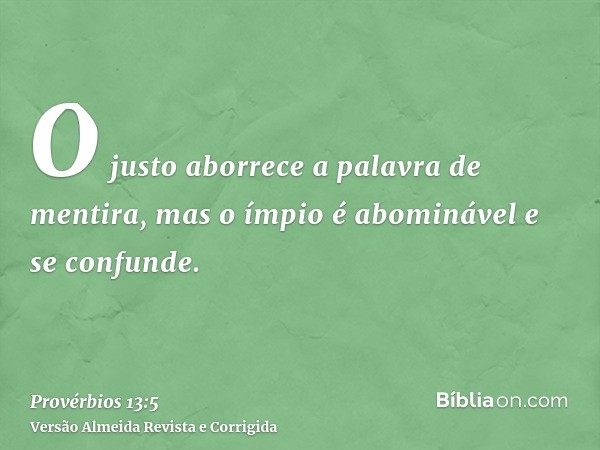 O justo aborrece a palavra de mentira, mas o ímpio é abominável e se confunde.