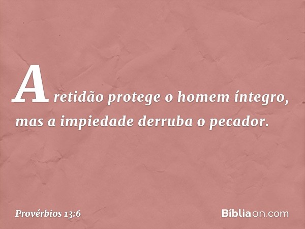 A retidão protege o homem íntegro,
mas a impiedade derruba o pecador. -- Provérbios 13:6