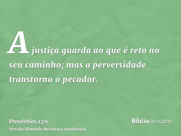 A justiça guarda ao que é reto no seu caminho; mas a perversidade transtorna o pecador.