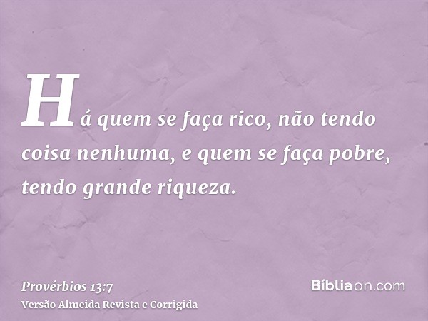 Há quem se faça rico, não tendo coisa nenhuma, e quem se faça pobre, tendo grande riqueza.