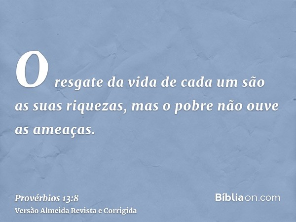 O resgate da vida de cada um são as suas riquezas, mas o pobre não ouve as ameaças.