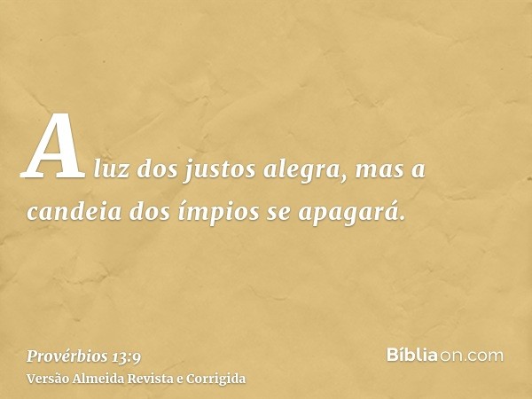 A luz dos justos alegra, mas a candeia dos ímpios se apagará.