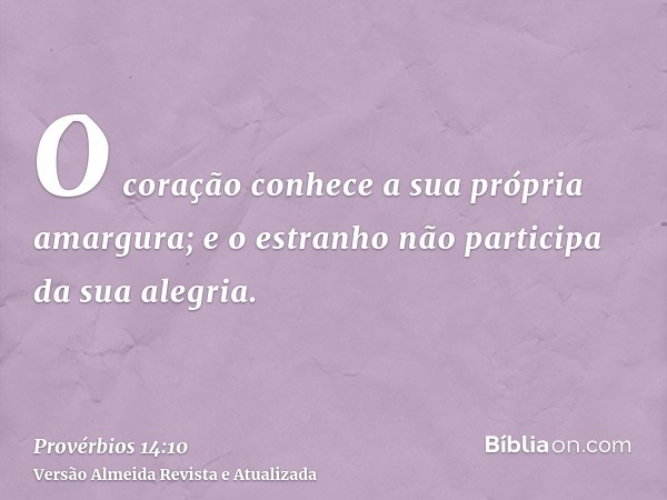 O coração conhece a sua própria amargura; e o estranho não participa da sua alegria.