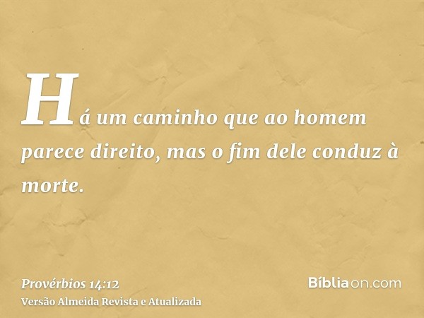 Há um caminho que ao homem parece direito, mas o fim dele conduz à morte.