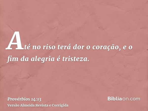 Até no riso terá dor o coração, e o fim da alegria é tristeza.