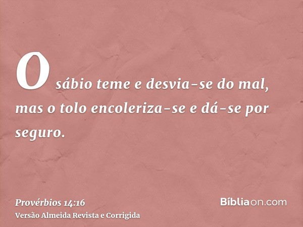 O sábio teme e desvia-se do mal, mas o tolo encoleriza-se e dá-se por seguro.