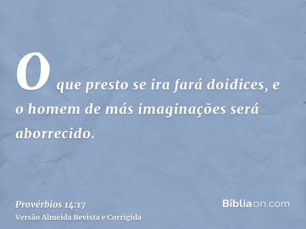 O que presto se ira fará doidices, e o homem de más imaginações será aborrecido.