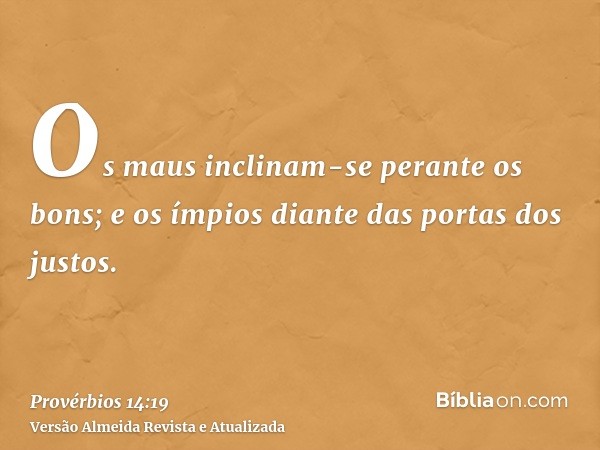 Os maus inclinam-se perante os bons; e os ímpios diante das portas dos justos.