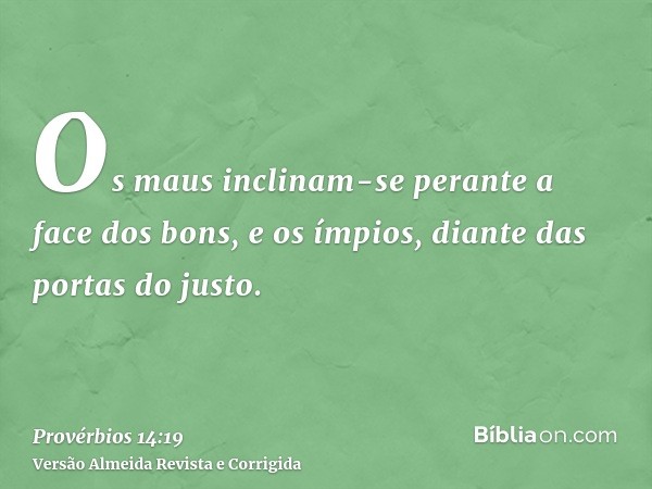 Os maus inclinam-se perante a face dos bons, e os ímpios, diante das portas do justo.