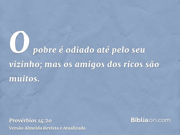 O pobre é odiado até pelo seu vizinho; mas os amigos dos ricos são muitos.