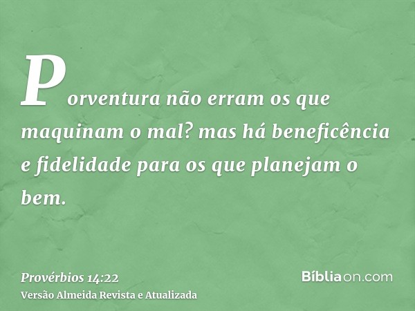 Porventura não erram os que maquinam o mal? mas há beneficência e fidelidade para os que planejam o bem.