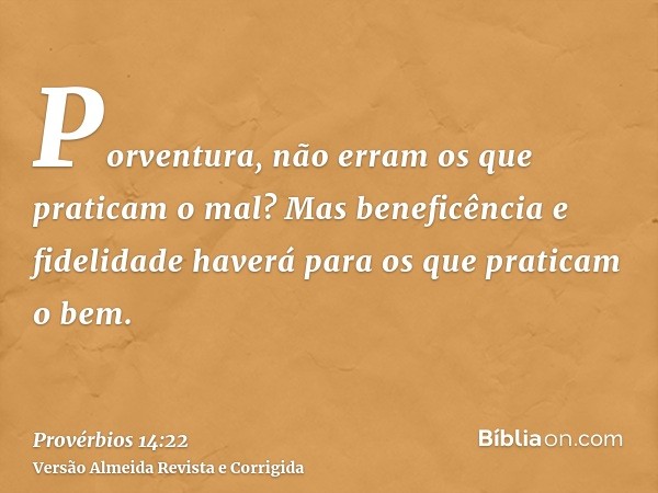 Porventura, não erram os que praticam o mal? Mas beneficência e fidelidade haverá para os que praticam o bem.