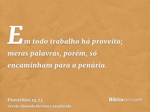 Em todo trabalho há proveito; meras palavras, porém, só encaminham para a penúria.