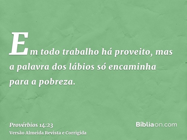 Em todo trabalho há proveito, mas a palavra dos lábios só encaminha para a pobreza.