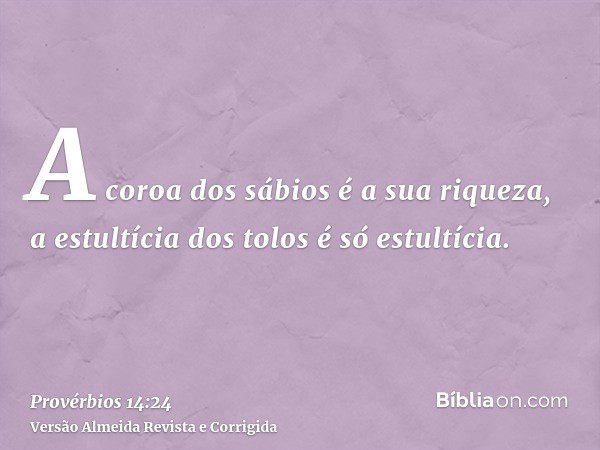 A coroa dos sábios é a sua riqueza, a estultícia dos tolos é só estultícia.