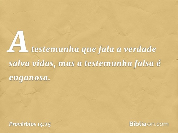 A testemunha que fala a verdade
salva vidas,
mas a testemunha falsa é enganosa. -- Provérbios 14:25