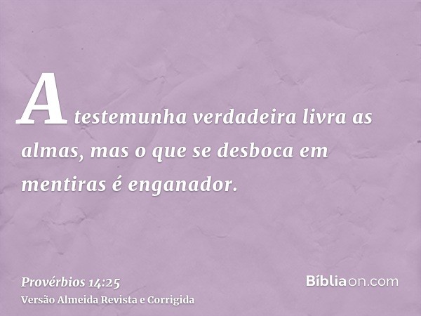 A testemunha verdadeira livra as almas, mas o que se desboca em mentiras é enganador.