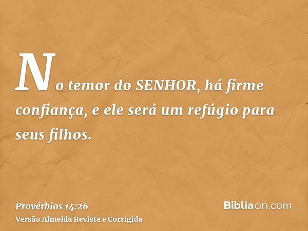 No temor do SENHOR, há firme confiança, e ele será um refúgio para seus filhos.