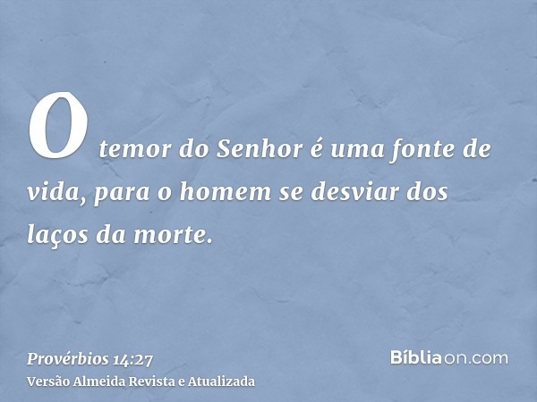 O temor do Senhor é uma fonte de vida, para o homem se desviar dos laços da morte.