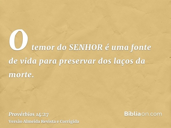 O temor do SENHOR é uma fonte de vida para preservar dos laços da morte.