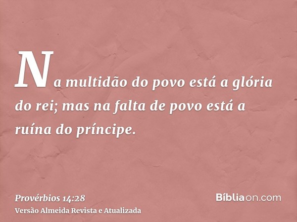 Na multidão do povo está a glória do rei; mas na falta de povo está a ruína do príncipe.