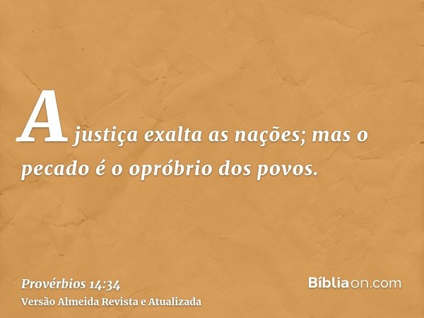 A justiça exalta as nações; mas o pecado é o opróbrio dos povos.