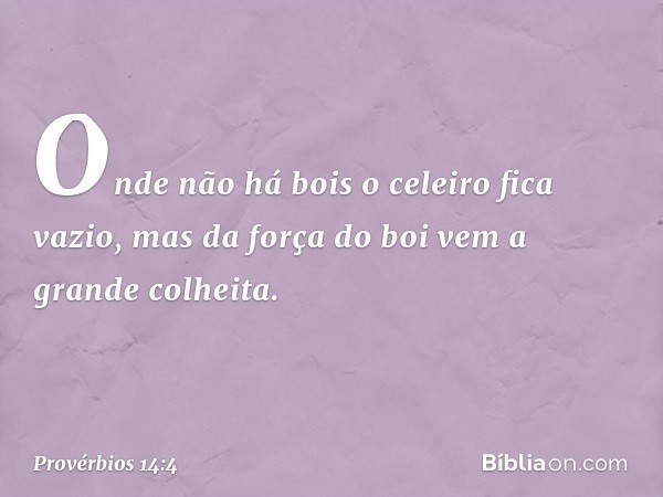 Onde não há bois o celeiro fica vazio,
mas da força do boi vem a grande colheita. -- Provérbios 14:4