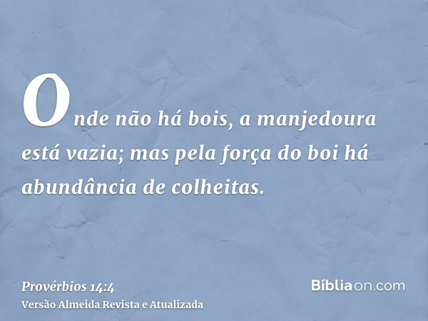 Onde não há bois, a manjedoura está vazia; mas pela força do boi há abundância de colheitas.