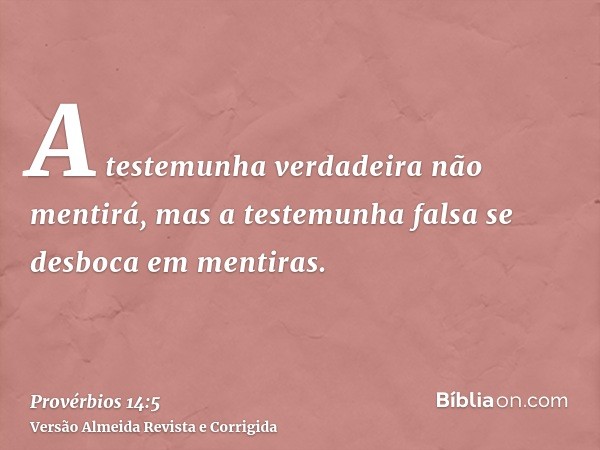 A testemunha verdadeira não mentirá, mas a testemunha falsa se desboca em mentiras.